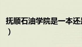 抚顺石油学院是一本还是二本（抚顺石油学院）