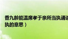 香九龄能温席孝于亲所当执诵读（香九龄能温席孝于亲所当执的意思）