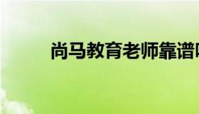 尚马教育老师靠谱吗（尚马教育）