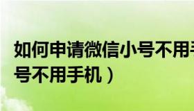 如何申请微信小号不用手机（如何申请微信小号不用手机）