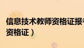 信息技术教师资格证报考条件（信息技术教师资格证）