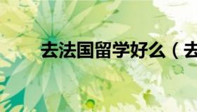 去法国留学好么（去法国留学好吗）