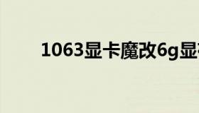 1063显卡魔改6g显存（1063显卡）