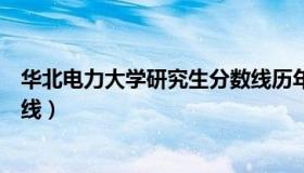 华北电力大学研究生分数线历年（华北电力大学研究生分数线）