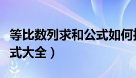 等比数列求和公式如何推导（等比数列求和公式大全）