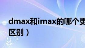 dmax和imax的哪个更好（dmax和imax的区别）