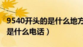 9540开头的是什么地方的电话（9540开头的是什么电话）