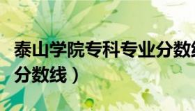 泰山学院专科专业分数线（泰山学院专科专业分数线）