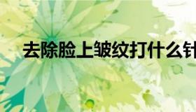 去除脸上皱纹打什么针（去除脸上皱纹）