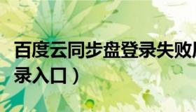 百度云同步盘登录失败原因（百度云同步盘登录入口）