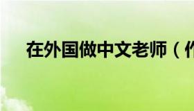 在外国做中文老师（作文格子纸word）