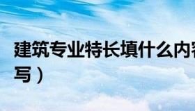 建筑专业特长填什么内容（建筑专业特长怎么写）