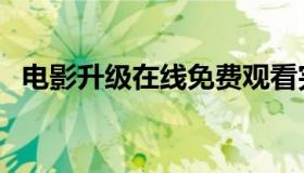 电影升级在线免费观看完整版（电影升级）