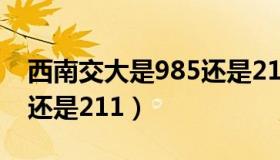 西南交大是985还是211呢（西南交大是985还是211）