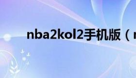 nba2kol2手机版（nba2kol2配置）