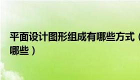 平面设计图形组成有哪些方式（平面设计构图的基本形式有哪些）