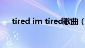 tired im tired歌曲（tired mp3下载）