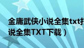 金庸武侠小说全集txt打包下载（金庸武侠小说全集TXT下载）