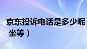 京东投诉电话是多少呢（京东投诉电话是多少 坐等）