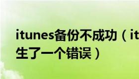 itunes备份不成功（itunes无法备份因为发生了一个错误）