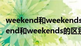 weekend和weekends有什么区别吗（weekend和weekends的区别）