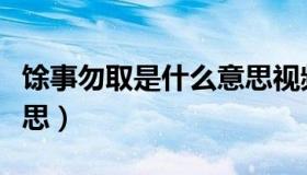 馀事勿取是什么意思视频（馀事勿取是什么意思）