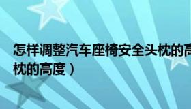 怎样调整汽车座椅安全头枕的高（怎样调整汽车座椅安全头枕的高度）