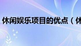 休闲娱乐项目的优点（休闲娱乐项目有哪些）