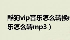 酷狗vip音乐怎么转换mp3格式（酷狗vip音乐怎么转mp3）