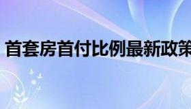 首套房首付比例最新政策（首套房首付比例）