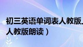 初三英语单词表人教版上册（初三英语单词表人教版朗读）