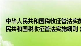 中华人民共和国税收征管法实施细则是税收法规吗（中华人民共和国税收征管法实施细则）