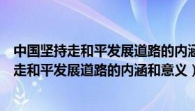 中国坚持走和平发展道路的内涵是什么（如何认识中国坚持走和平发展道路的内涵和意义）