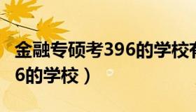 金融专硕考396的学校有哪些（金融专硕考396的学校）