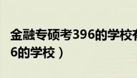 金融专硕考396的学校有哪些（金融专硕考396的学校）