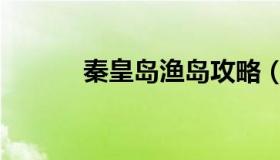 秦皇岛渔岛攻略（秦皇岛渔岛）