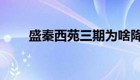 盛秦西苑三期为啥降价（盛秦西苑）