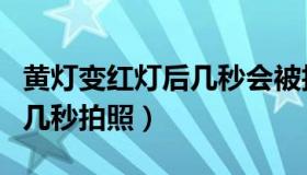 黄灯变红灯后几秒会被拍下来（黄灯变红灯后几秒拍照）