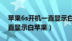 苹果6s开机一直显示白苹果（苹果6s开机一直显示白苹果）