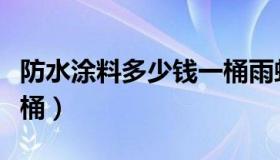 防水涂料多少钱一桶雨虹（防水涂料多少钱一桶）