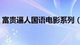 富贵逼人国语电影系列（富贵逼人国语迅雷）