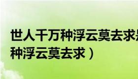 世人千万种浮云莫去求是一首诗吗（世人千万种浮云莫去求）