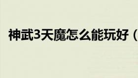 神武3天魔怎么能玩好（神武3天魔里加点）