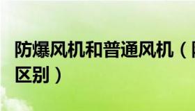 防爆风机和普通风机（防爆风机和普通风机的区别）