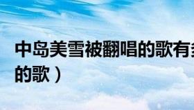 中岛美雪被翻唱的歌有多少（中岛美雪被翻唱的歌）