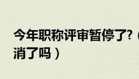 今年职称评审暂停了?（职称三年登记年审取消了吗）