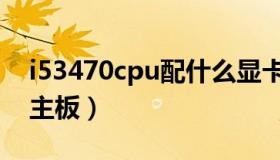 i53470cpu配什么显卡（i53470cpu配什么主板）