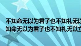 不知命无以为君子也不知礼无以立也不知信无以知人也（不知命无以为君子也不知礼无以立）