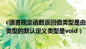 c语言规定函数返回值类型是由什么决定的（c语言函数返回类型的默认定义类型是void）