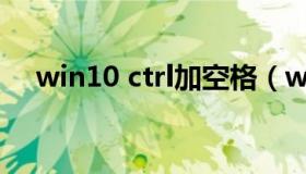 win10 ctrl加空格（win10 ctrl键失灵）